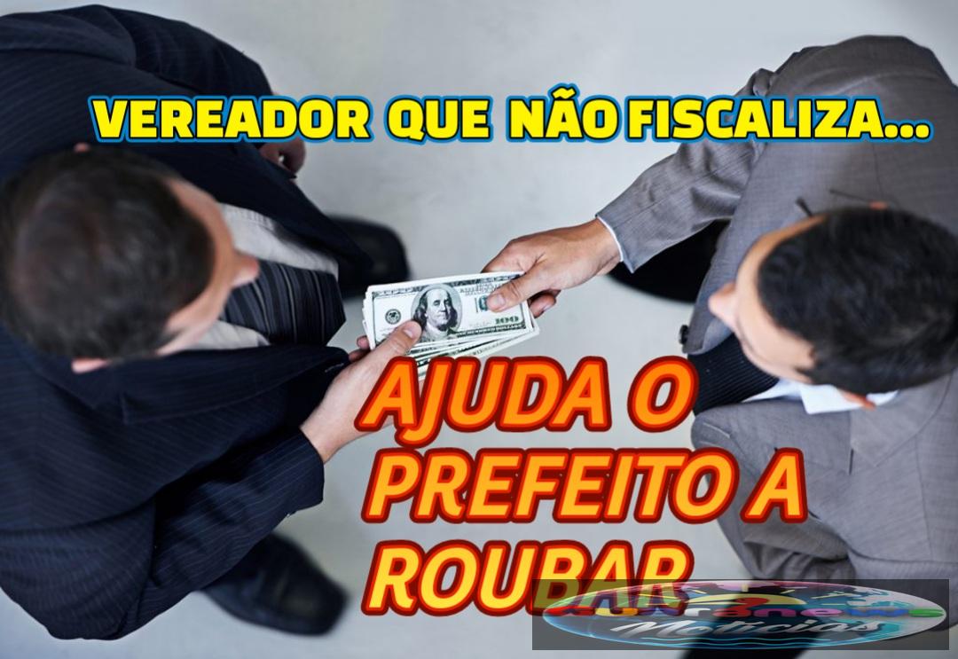 Vereador que  não fiscaliza ajuda o prefeito a roubar